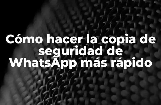 Cómo Hacer la Copia de Seguridad de Whatsapp Más Rápido
