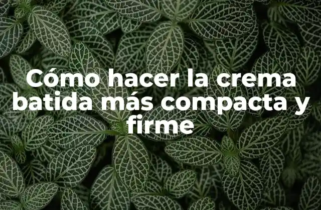 Cómo Hacer la Crema Batida Más Compacta y Firme