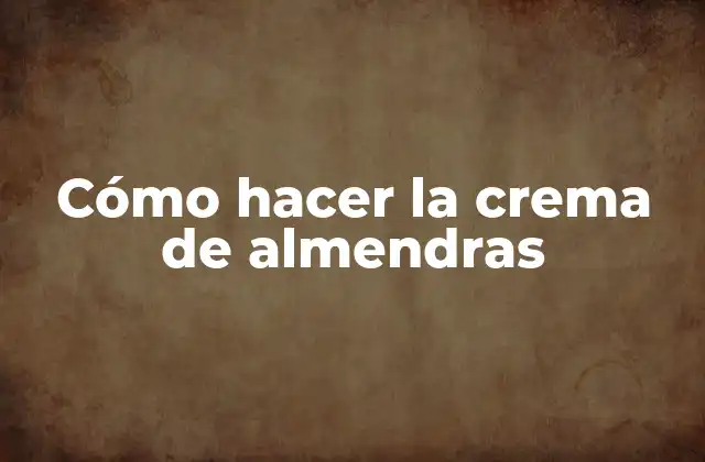 Cómo Hacer la Crema de Almendras