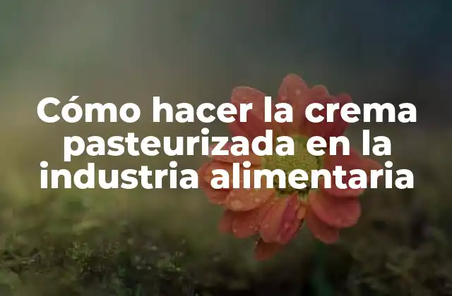 Cómo Hacer la Crema Pasteurizada en la Industria Alimentaria