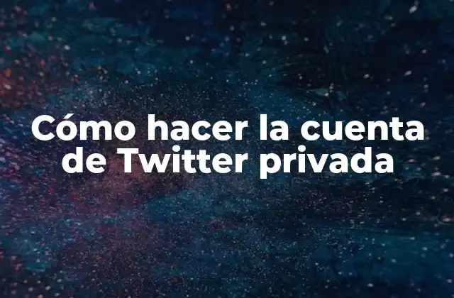 Cómo Hacer la Cuenta de Twitter Privada
