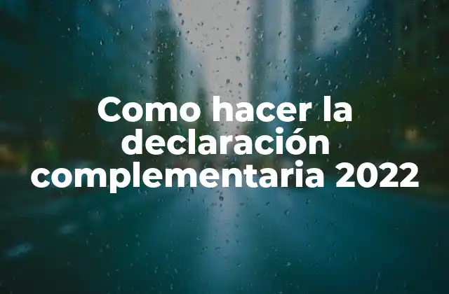 Como Hacer la Declaración Complementaria 2022 2 ¿Qué es la declaración complementaria y para qué sirve?