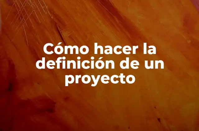 Cómo Hacer la Definición de un Proyecto 2 ¿Qué es la definición de un proyecto?