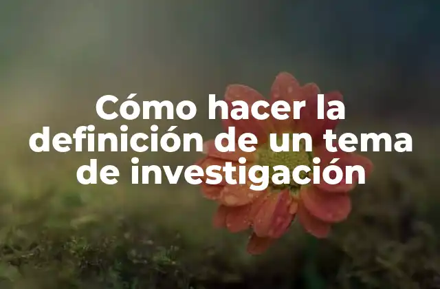 Cómo Hacer la Definición de un Tema de Investigación