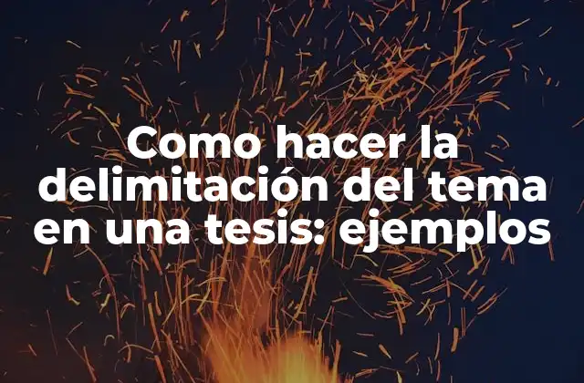 Como Hacer la Delimitación Del Tema en una Tesis: Ejemplos