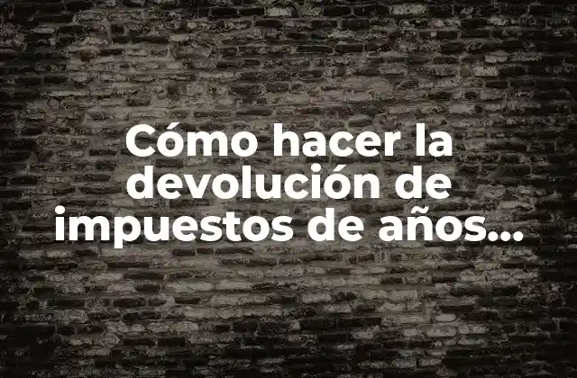 Cómo Hacer la Devolución de Impuestos de Años Anteriores