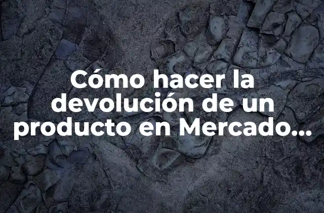 Cómo Hacer la Devolución de un Producto en Mercado Libre