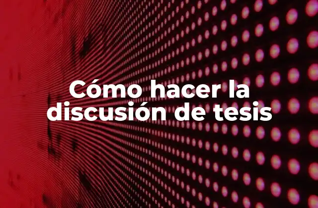 Cómo Hacer la Discusión de Tesis