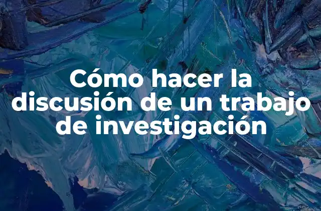 Cómo Hacer la Discusión de un Trabajo de Investigación