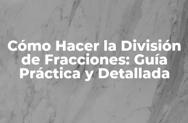 Cómo Hacer la División de Fracciones: Guía Práctica y Detallada