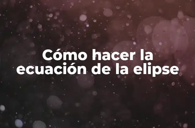 Cómo Hacer la Ecuación de la Elipse