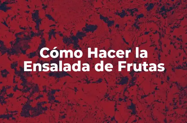 ¿Qué es la Ensalada de Frutas y para Qué Sirve?