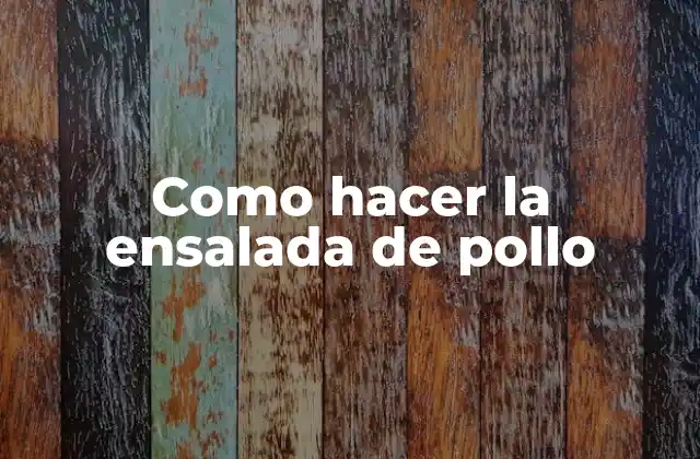 Como Hacer la Ensalada de Pollo