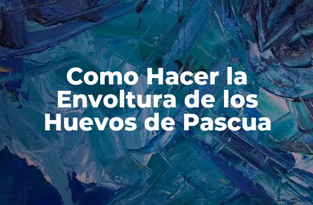Como Hacer la Envoltura de los Huevos de Pascua