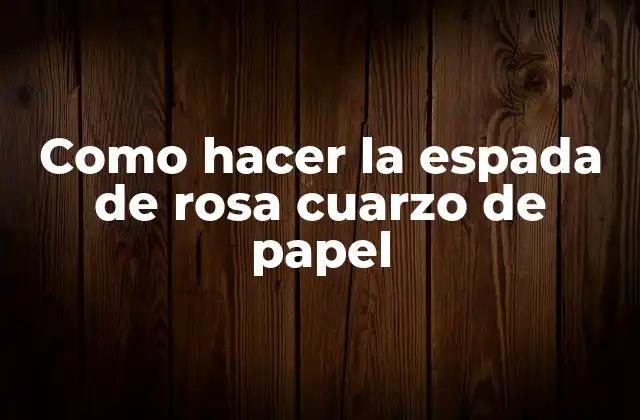 La espada de rosa cuarzo de papel: Un proyecto de arte creativo