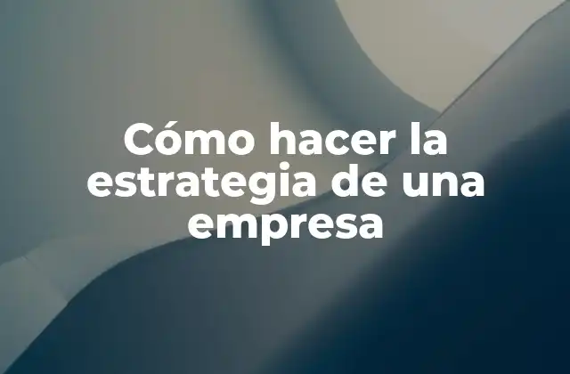 Cómo Hacer la Estrategia de una Empresa