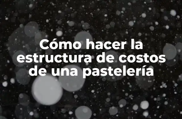 Cómo Hacer la Estructura de Costos de una Pastelería