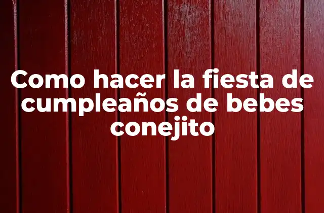 Como Hacer la Fiesta de Cumpleaños de Bebes Conejito