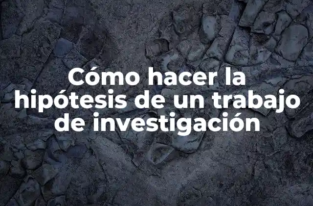 Cómo Hacer la Hipótesis de un Trabajo de Investigación