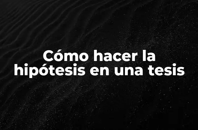 Cómo Hacer la Hipótesis en una Tesis