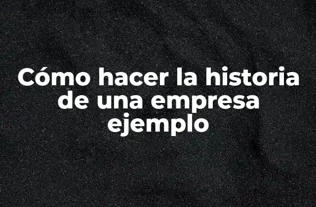 Cómo Hacer la Historia de una Empresa Ejemplo
