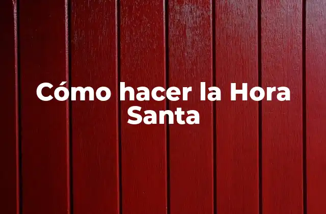 Cómo Hacer la Hora Santa