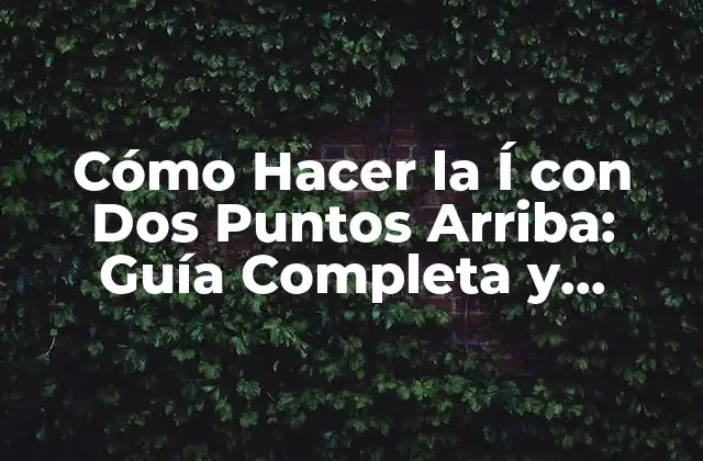Cómo Hacer la Í con Dos Puntos Arriba: Guía Completa y Detallada
