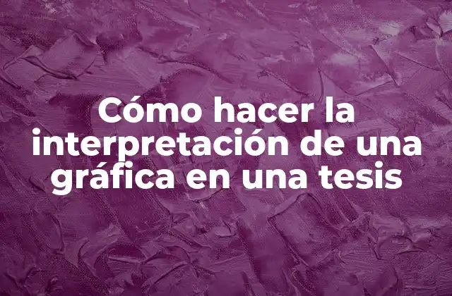 Cómo Hacer la Interpretación de una Gráfica en una Tesis