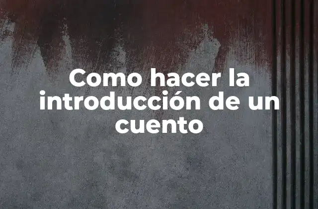 Como Hacer la Introducción de un Cuento 2 La introducción de un cuento: qué es, para qué sirve y cómo se utiliza