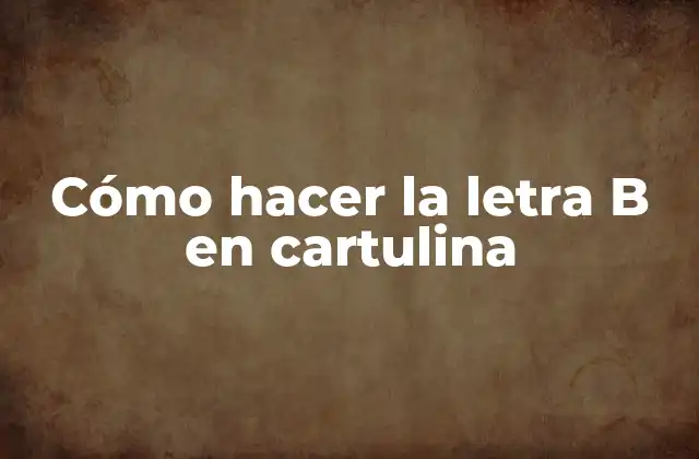Cómo Hacer la Letra B en Cartulina