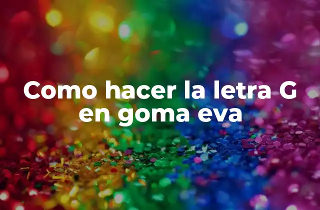 Como Hacer la Letra G en Goma Eva