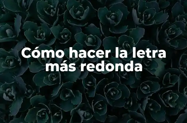 Cómo Hacer la Letra Más Redonda