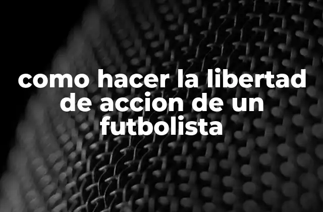 Como Hacer la Libertad de Accion de un Futbolista