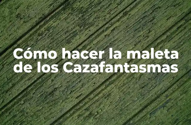 Cómo Hacer la Maleta de los Cazafantasmas