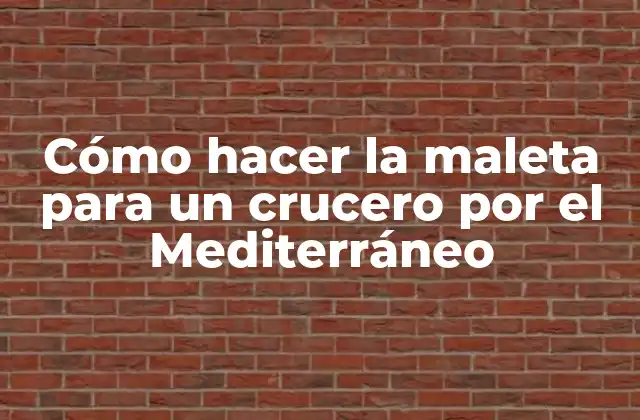 Cómo Hacer la Maleta para un Crucero por el Mediterráneo