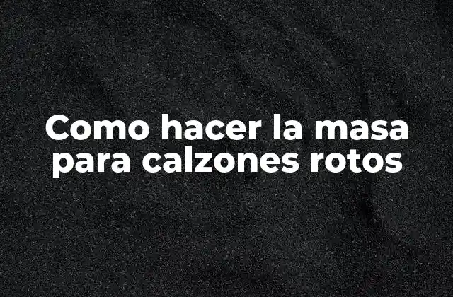 Como Hacer la Masa para Calzones Rotos