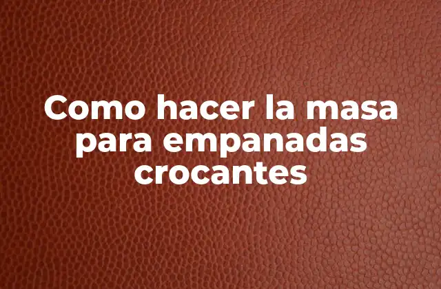 Como Hacer la Masa para Empanadas Crocantes