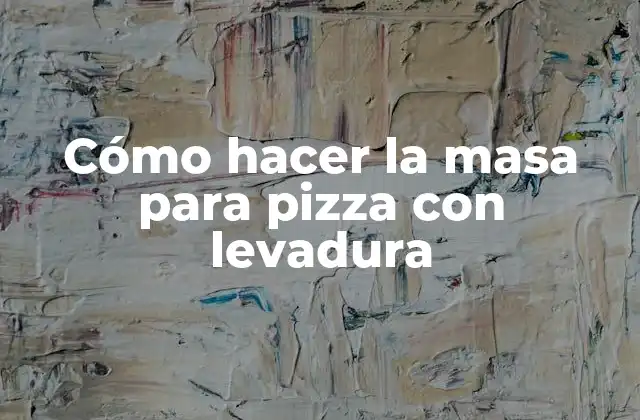 Cómo Hacer la Masa para Pizza con Levadura