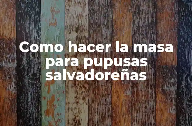 Como Hacer la Masa para Pupusas Salvadoreñas