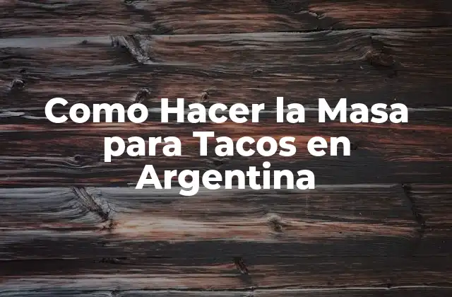 Como Hacer la Masa para Tacos en Argentina