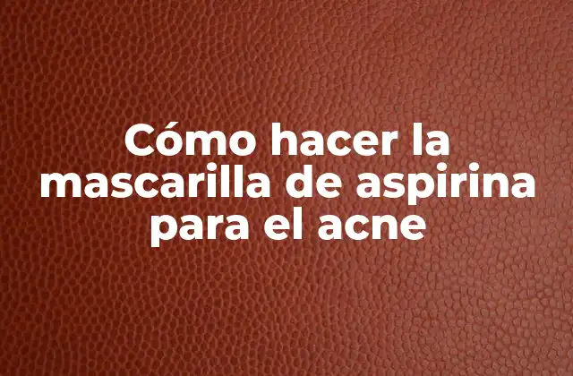 Cómo Hacer la Mascarilla de Aspirina para el Acne