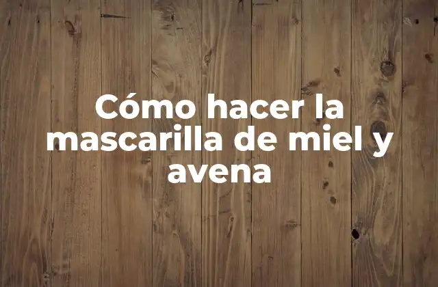 Cómo Hacer la Mascarilla de Miel y Avena