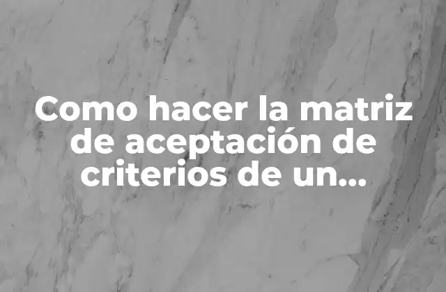 Como Hacer la Matriz de Aceptación de Criterios de un Proyecto