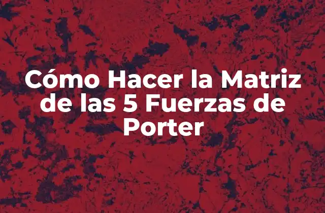 Cómo Hacer la Matriz de las 5 Fuerzas de Porter