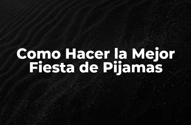 Como Hacer la Mejor Fiesta de Pijamas 2 ¿Qué es una Fiesta de Pijamas y para qué Sirve?