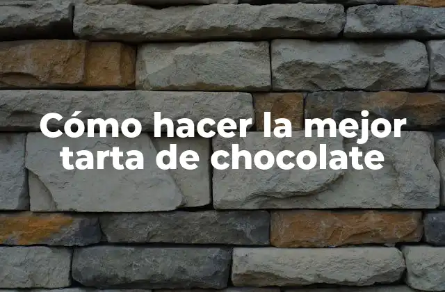 Cómo Hacer la Mejor Tarta de Chocolate