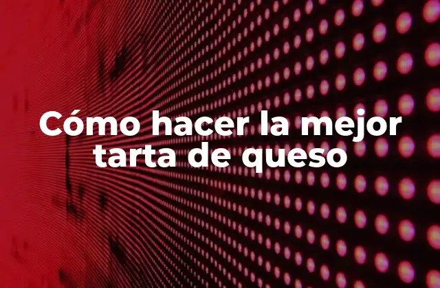 Cómo Hacer la Mejor Tarta de Queso