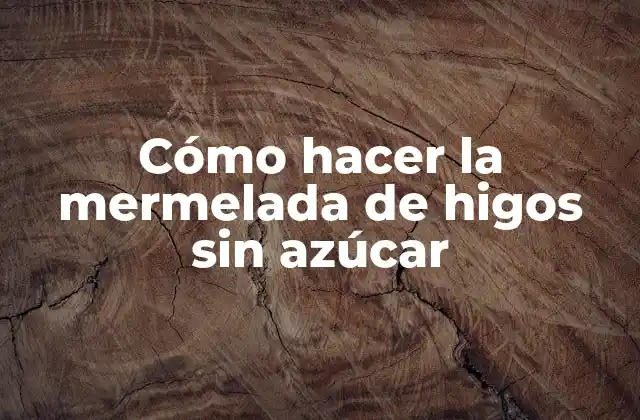 Cómo Hacer la Mermelada de Higos sin Azúcar