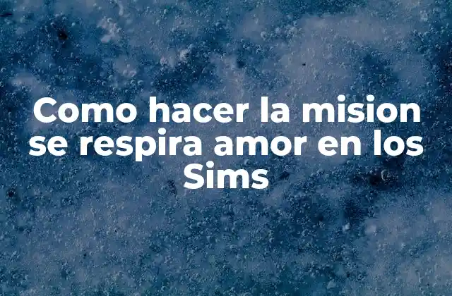Como Hacer la Mision Se Respira Amor en los Sims