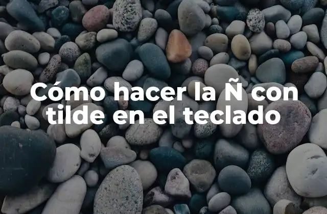 Cómo Hacer la Ñ con Tilde en el Teclado